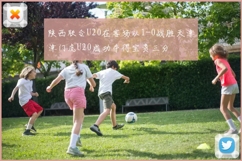 陕西联合U20在客场以1-0战胜天津津门虎U20成功夺得宝贵三分